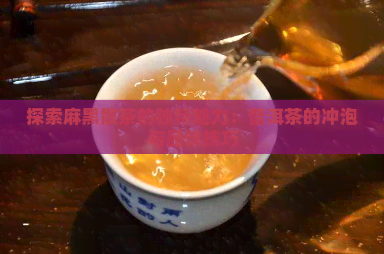 探索麻黑散茶的独特魅力：普洱茶的冲泡与品饮技巧