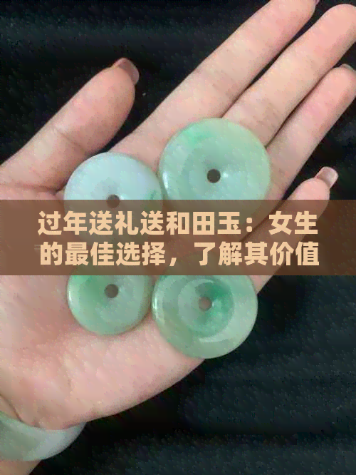 过年送礼送和田玉：女生的更佳选择，了解其价值与适合的款式