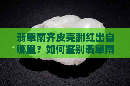 翡翠南齐皮壳翻红出自哪里？如何鉴别翡翠南齐原石皮壳？