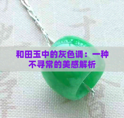 和田玉中的灰色调：一种不寻常的美感解析