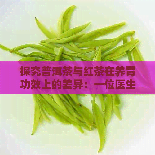 探究普洱茶与红茶在养胃功效上的差异：一位医生的专业建议