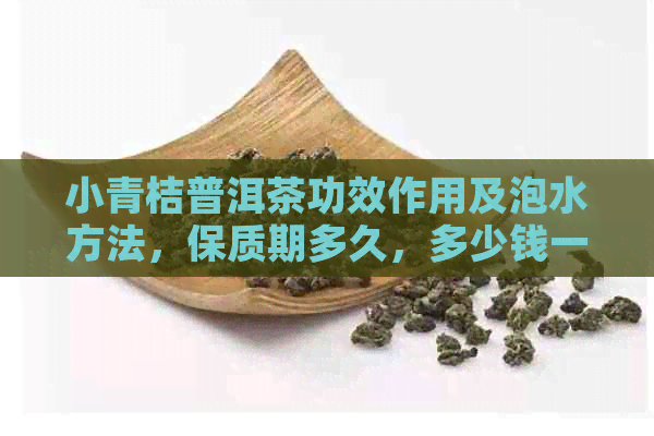 小青桔普洱茶功效作用及泡水方法，保质期多久，多少钱一个？