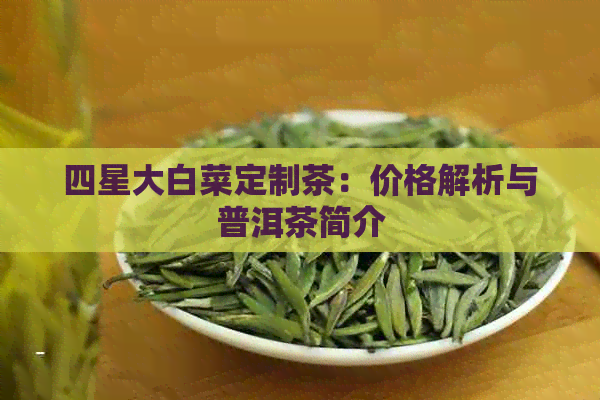 四星大白菜定制茶：价格解析与普洱茶简介