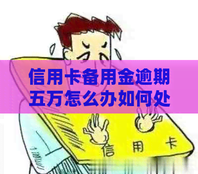 信用卡备用金逾期五万怎么办如何处理？