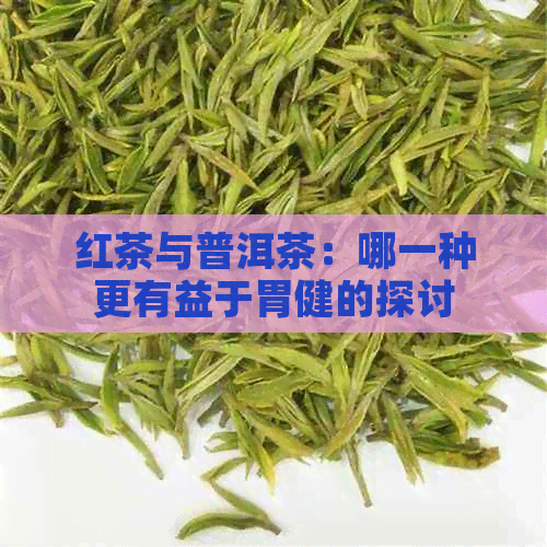 红茶与普洱茶：哪一种更有益于胃健的探讨