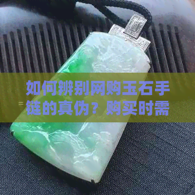 如何辨别网购玉石手链的真伪？购买时需要注意哪些因素？