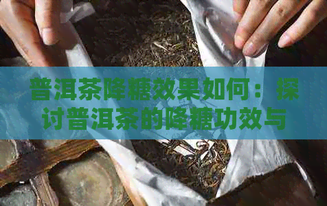 普洱茶降糖效果如何：探讨普洱茶的降糖功效与疗效