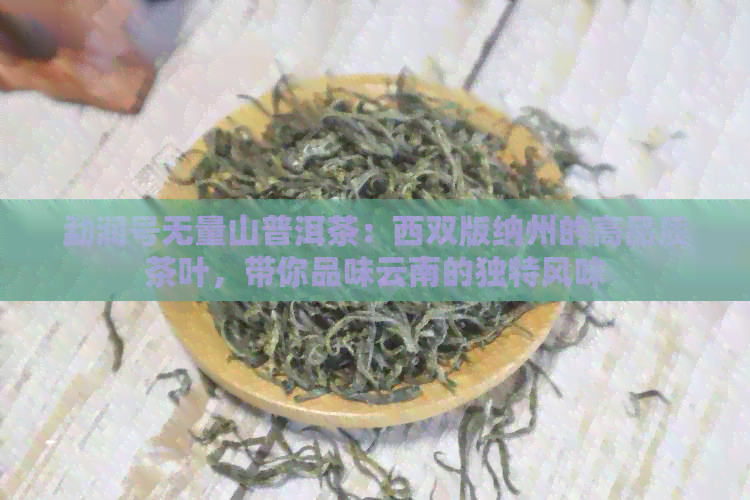 勐润号无量山普洱茶：西双版纳州的高品质茶叶，带你品味云南的独特风味