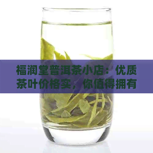 福润堂普洱茶小店：优质茶叶价格实，你值得拥有！