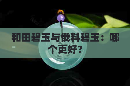 和田碧玉与俄料碧玉：哪个更好？