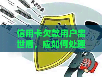 信用卡欠款用户离世后，应如何处理？包含法律、债务和遗产处理等全方位解答