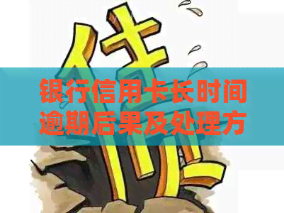 银行信用卡长时间逾期后果及处理方法