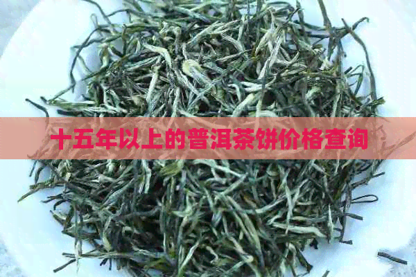 十五年以上的普洱茶饼价格查询