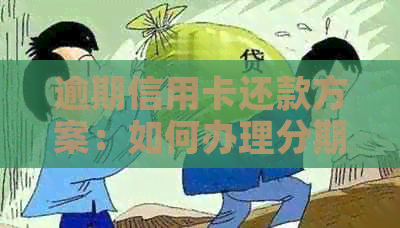 逾期信用卡还款方案：如何办理分期还款