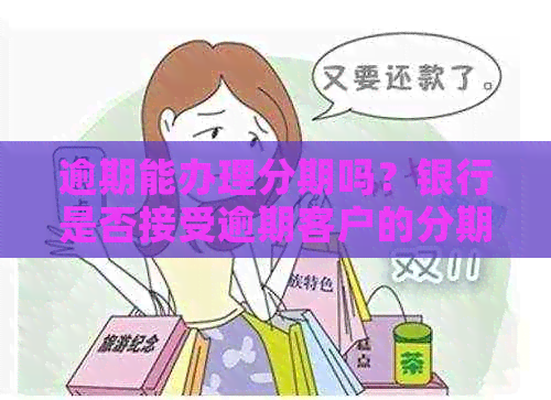 逾期能办理分期吗？银行是否接受逾期客户的分期付款申请？