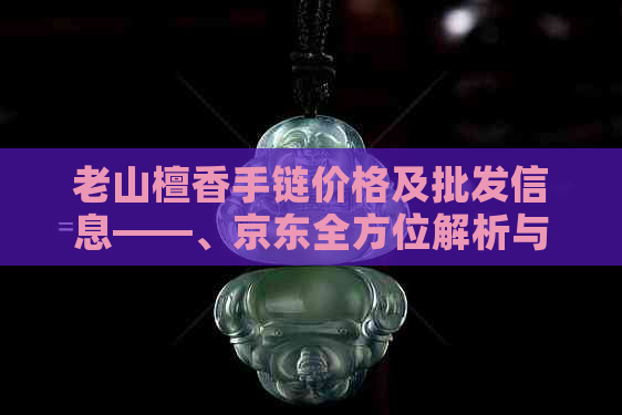 老山檀香手链价格及批发信息——、京东全方位解析与比较