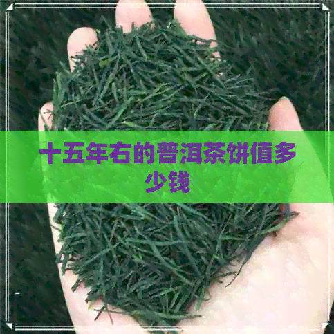 十五年右的普洱茶饼值多少钱