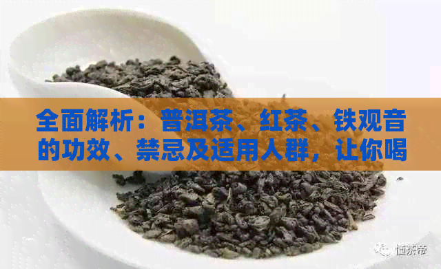 全面解析：普洱茶、红茶、铁观音的功效、禁忌及适用人群，让你喝茶更健！