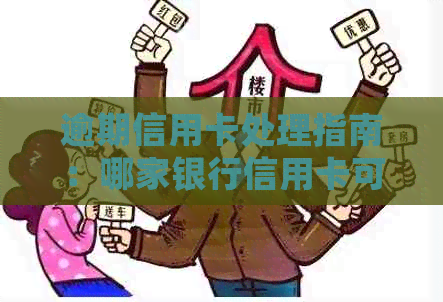 逾期信用卡处理指南：哪家银行信用卡可以办理以及相关问题解答