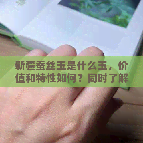 新疆蚕丝玉是什么玉，价值和特性如何？同时了解新疆是否产蚕丝。