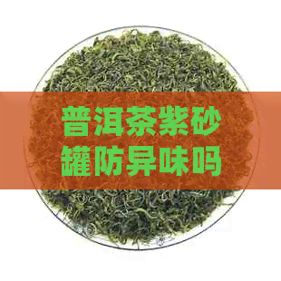 普洱茶紫砂罐防异味吗？能喝吗？好处和存放要点是什么？