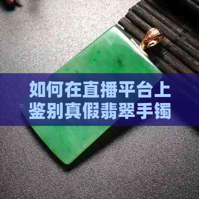 如何在直播平台上鉴别真假翡翠手镯？几百元的翡翠手镯是否可靠？