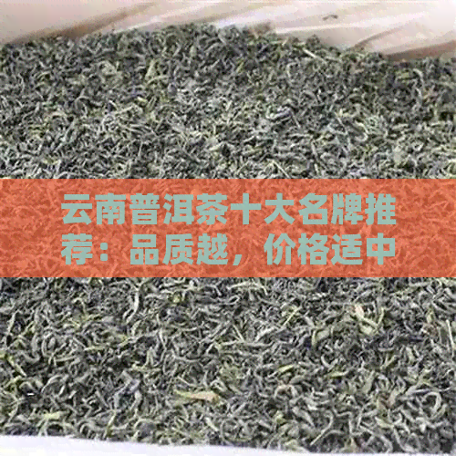 云南普洱茶十大名牌推荐：品质越，价格适中，不容错过的茶叶佳品