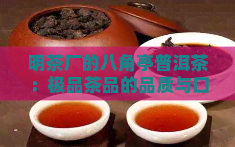 明茶厂的八角亭普洱茶：极品茶品的品质与口感体验