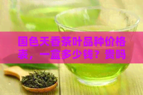 国色天香茶叶品种价格表，一盒多少钱？贵吗？