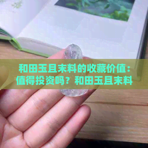 和田玉且末料的收藏价值：值得投资吗？和田玉且末料的结构与价格