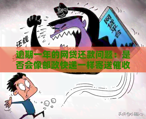 逾期一年的网贷还款问题：是否会像邮政快递一样寄送物品？