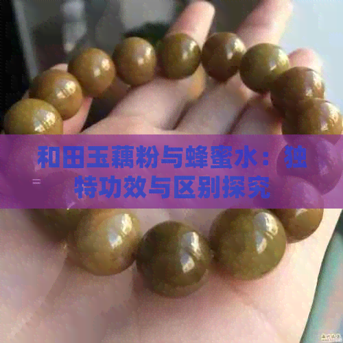 和田玉藕粉与蜂蜜水：独特功效与区别探究