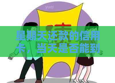 星期天还款的信用卡，当天是否能到账？以及可能遇到的问题和解决方法