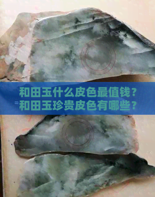 和田玉什么皮色最值钱？和田玉珍贵皮色有哪些？哪种皮色更受欢迎？