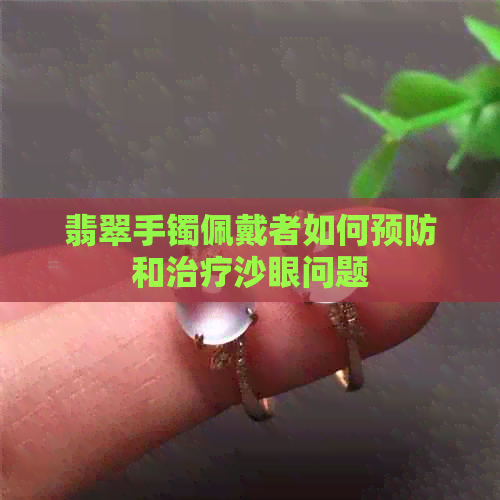 翡翠手镯佩戴者如何预防和治疗沙眼问题