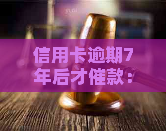 信用卡逾期7年后才催款：可能产生的影响及其解决方案全面解析