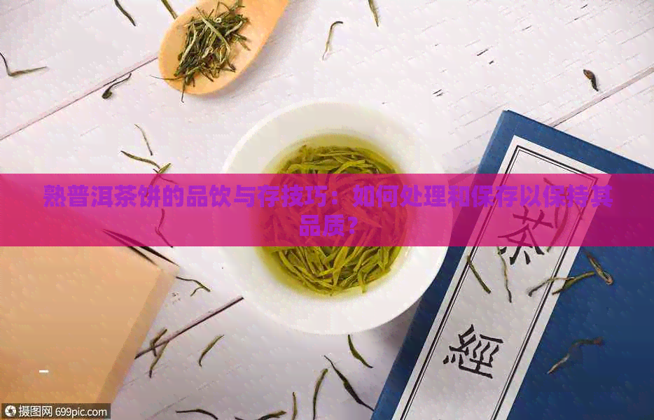 熟普洱茶饼的品饮与存技巧：如何处理和保存以保持其品质？