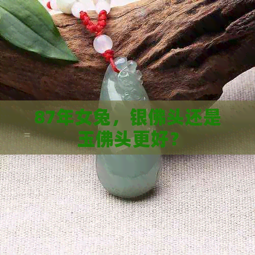 87年女兔，银佛头还是玉佛头更好？