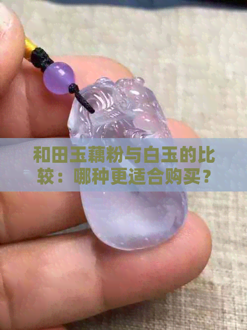 和田玉藕粉与白玉的比较：哪种更适合购买？