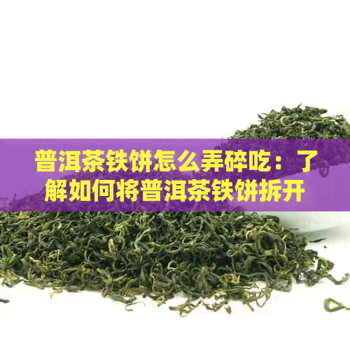 普洱茶铁饼怎么弄碎吃：了解如何将普洱茶铁饼拆开并食用。