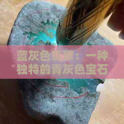 蓝灰色翡翠：一种独特的青灰色宝石在珠宝行业中的价值与品种