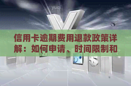 信用卡逾期费用退款政策详解：如何申请、时间限制和可能的后果