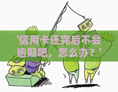 '信用卡还完后不会逾期吧，怎么办？'