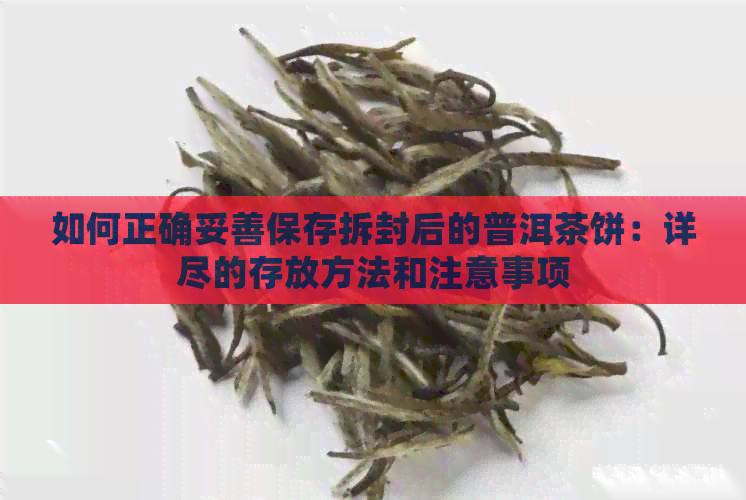 如何正确妥善保存拆封后的普洱茶饼：详尽的存放方法和注意事项