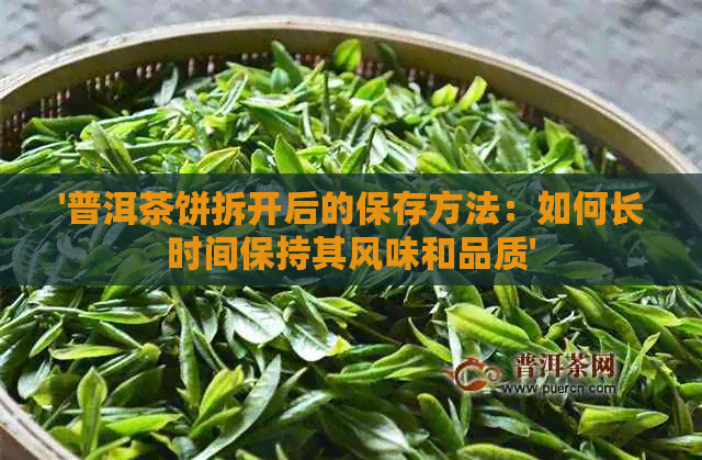 '普洱茶饼拆开后的保存方法：如何长时间保持其风味和品质'