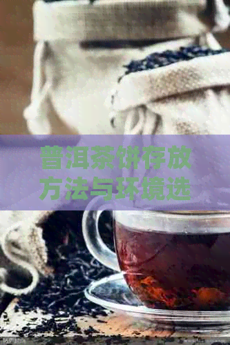 普洱茶饼存放方法与环境选择：如何确保茶叶保持品质？