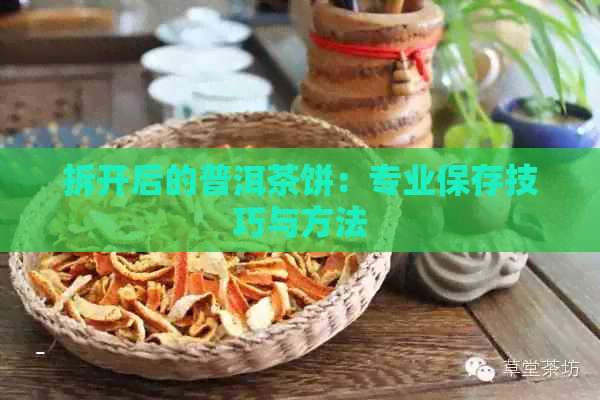 拆开后的普洱茶饼：专业保存技巧与方法