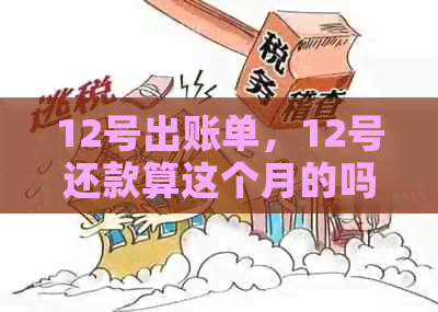 12号出账单，12号还款算这个月的吗？为什么？对吗？