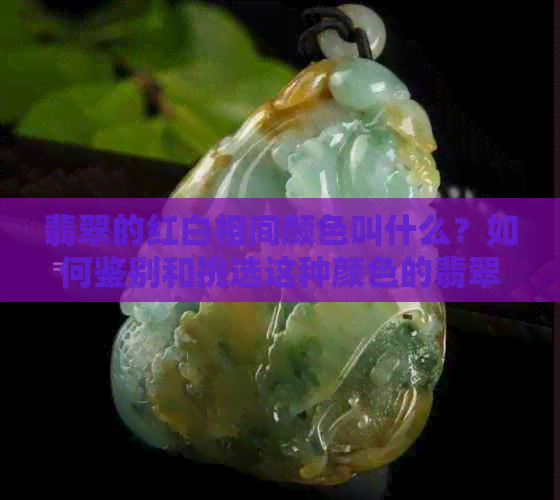 翡翠的红白相间颜色叫什么？如何鉴别和挑选这种颜色的翡翠？