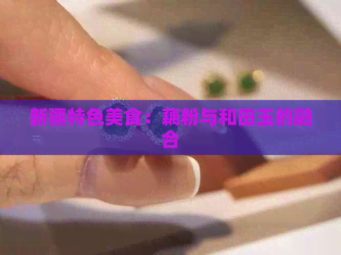 新疆特色美食：藕粉与和田玉的融合